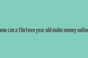 how can a thirteen year old make money online