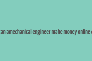 how can amechanical engineer make money online quaro