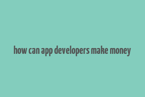 how can app developers make money