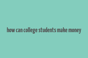 how can college students make money