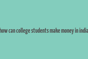 how can college students make money in india