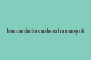 how can doctors make extra money uk