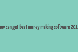 how can get best money making software 2019