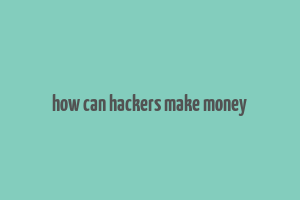 how can hackers make money