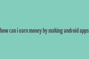 how can i earn money by making android apps