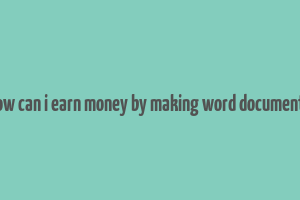 how can i earn money by making word documents