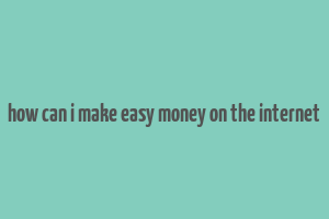 how can i make easy money on the internet