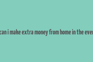 how can i make extra money from home in the evenings