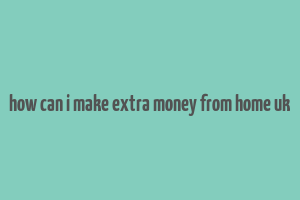 how can i make extra money from home uk