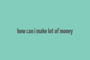 how can i make lot of money