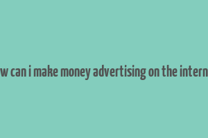 how can i make money advertising on the internet