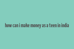 how can i make money as a teen in india