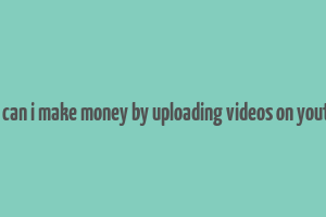 how can i make money by uploading videos on youtube