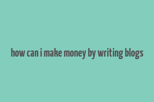 how can i make money by writing blogs