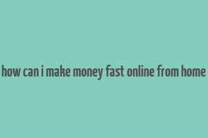 how can i make money fast online from home