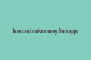 how can i make money from apps