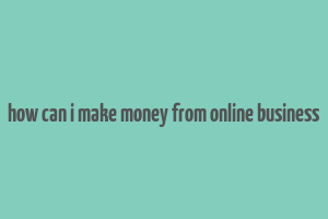 how can i make money from online business