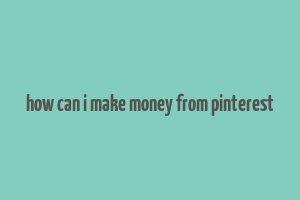 how can i make money from pinterest