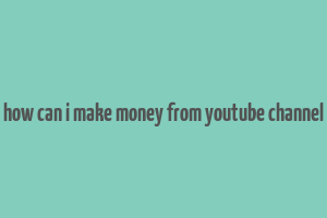 how can i make money from youtube channel