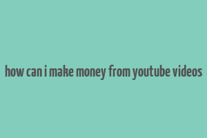 how can i make money from youtube videos