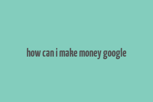 how can i make money google