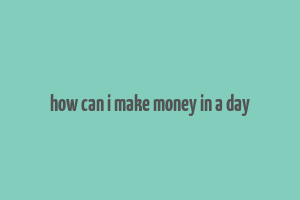 how can i make money in a day