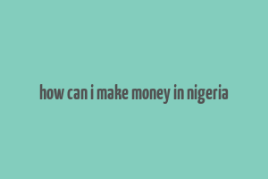 how can i make money in nigeria