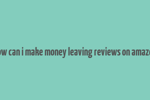 how can i make money leaving reviews on amazon