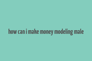 how can i make money modeling male