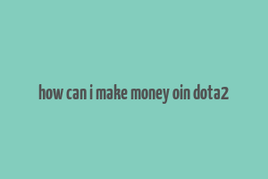 how can i make money oin dota2