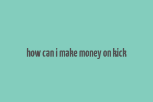 how can i make money on kick