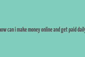 how can i make money online and get paid daily