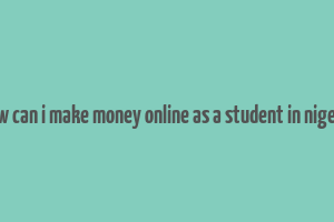 how can i make money online as a student in nigeria