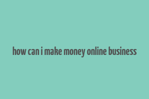 how can i make money online business