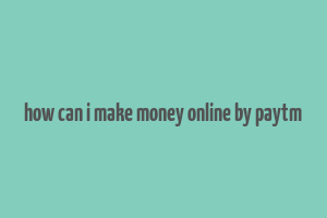 how can i make money online by paytm