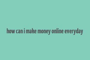 how can i make money online everyday