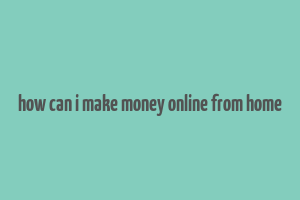 how can i make money online from home