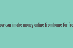 how can i make money online from home for free