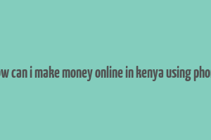 how can i make money online in kenya using phone