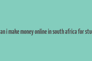 how can i make money online in south africa for students