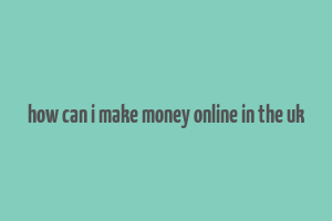 how can i make money online in the uk