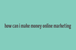 how can i make money online marketing