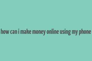 how can i make money online using my phone