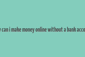 how can i make money online without a bank account