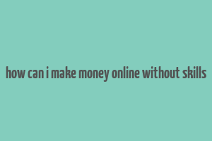 how can i make money online without skills