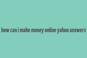 how can i make money online yahoo answers