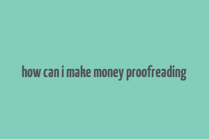 how can i make money proofreading