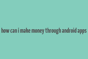 how can i make money through android apps