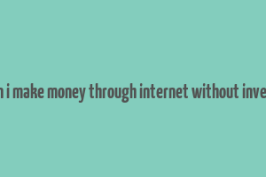 how can i make money through internet without investment