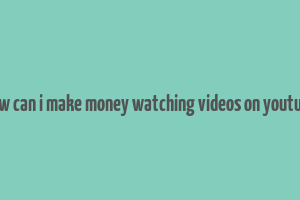 how can i make money watching videos on youtube